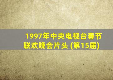 1997年中央电视台春节联欢晚会片头 (第15届)